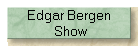Edgar Bergen
 Show